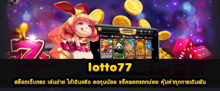 lotto77 สล็อตเว็บตรง เล่นง่าย ได้เงินจริง ลงทุนน้อย แจ็คพอตแตกบ่อย คุ้มค่าทุกการเดิมพัน