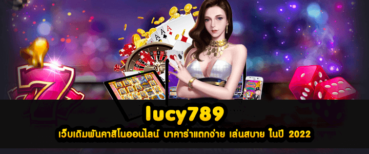 lucy789 เว็บเดิมพันคาสิโนออนไลน์ บาคาร่าแตกง่าย เล่นสบาย ในปี 2022