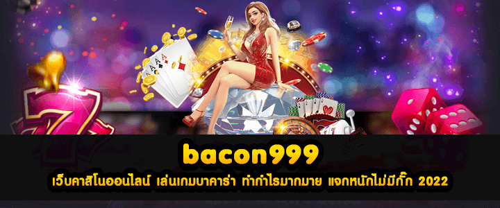 bacon999 เว็บคาสิโนออนไลน์ เล่นเกมบาคาร่า ทำกำไรมากมาย แจกหนักไม่มีกั๊ก 2022