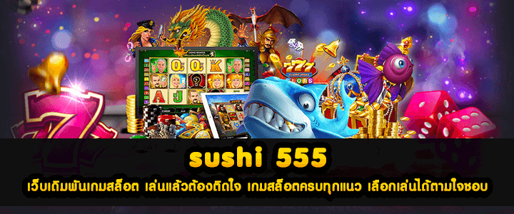 sushi 555 เว็บเดิมพันเกมสล็อต เล่นแล้วต้องติดใจ เกมสล็อตครบทุกแนว เลือกเล่นได้ตามใจชอบ