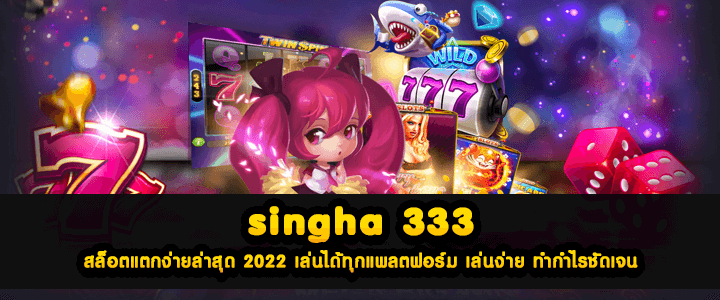 singha 333 สล็อตแตกง่ายล่าสุด 2022 เล่นได้ทุกแพลตฟอร์ม เล่นง่าย ทำกำไรชัดเจน