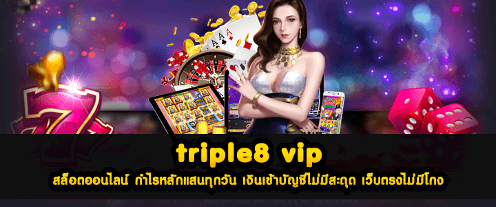 triple8 vip สล็อตออนไลน์ กำไรหลักแสนทุกวัน เงินเข้าบัญชีไม่มีสะดุด เว็บตรงไม่มีโกง