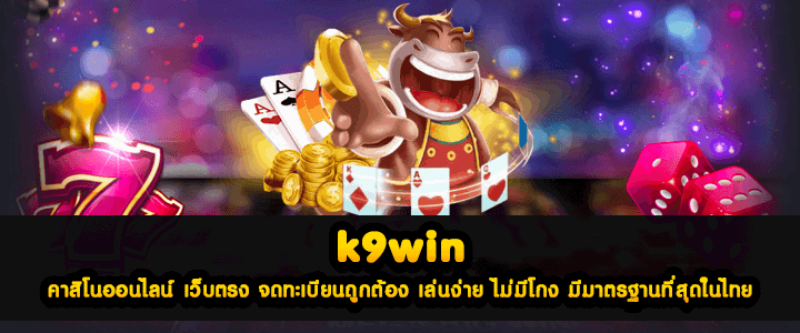 k9win คาสิโนออนไลน์ เว็บตรง จดทะเบียนถูกต้อง เล่นง่าย ไม่มีโกง มีมาตรฐานที่สุดในไทย