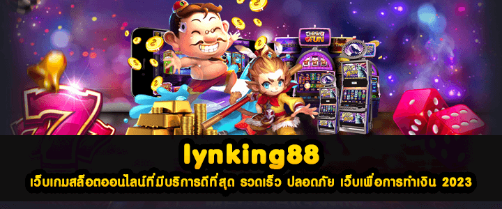lynking88 เว็บเกมสล็อตออนไลน์ที่มีบริการดีที่สุด รวดเร็ว ปลอดภัย เว็บเพื่อการทำเงิน 2023