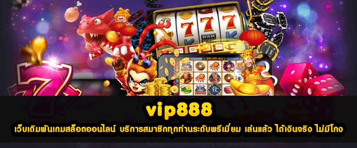 vip888 เว็บเดิมพันเกมสล็อตออนไลน์ บริการสมาชิกทุกท่านระดับพรีเมี่ยม เล่นแล้ว ได้เงินจริง ไม่มีโกง